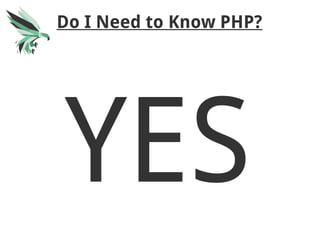 Do I Need to Know PHP?
YES
 