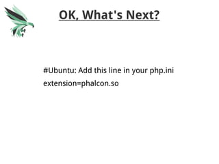 OK, What's Next?
#Ubuntu: Add this line in your php.ini
extension=phalcon.so
 