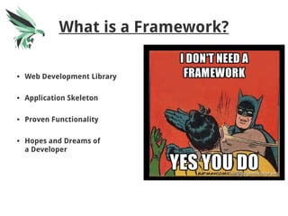 What is a Framework?
● Web Development Library
● Application Skeleton
● Proven Functionality
● Hopes and Dreams of
a Developer
 