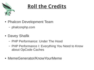 Roll the Credits
● Phalcon Development Team
– phalconphp.com
● Davey Shafik
– PHP Performance: Under The Hood
– PHP Performance I: Everything You Need to Know
about OpCode Caches
● MemeGenerator/KnowYourMeme
 