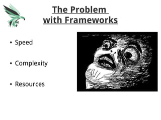 The Problem
with Frameworks
● Speed
● Complexity
● Resources
 