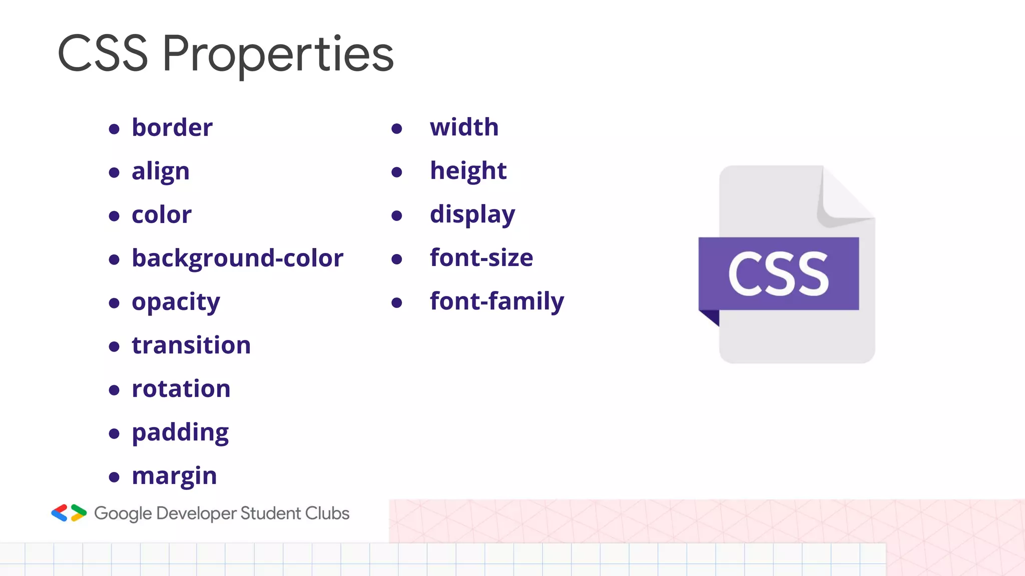 ● border ● align ● color ● background-color ● opacity ● transition ● rotation ● padding ● margin CSS Properties ● width ● height ● display ● font-size ● font-family 