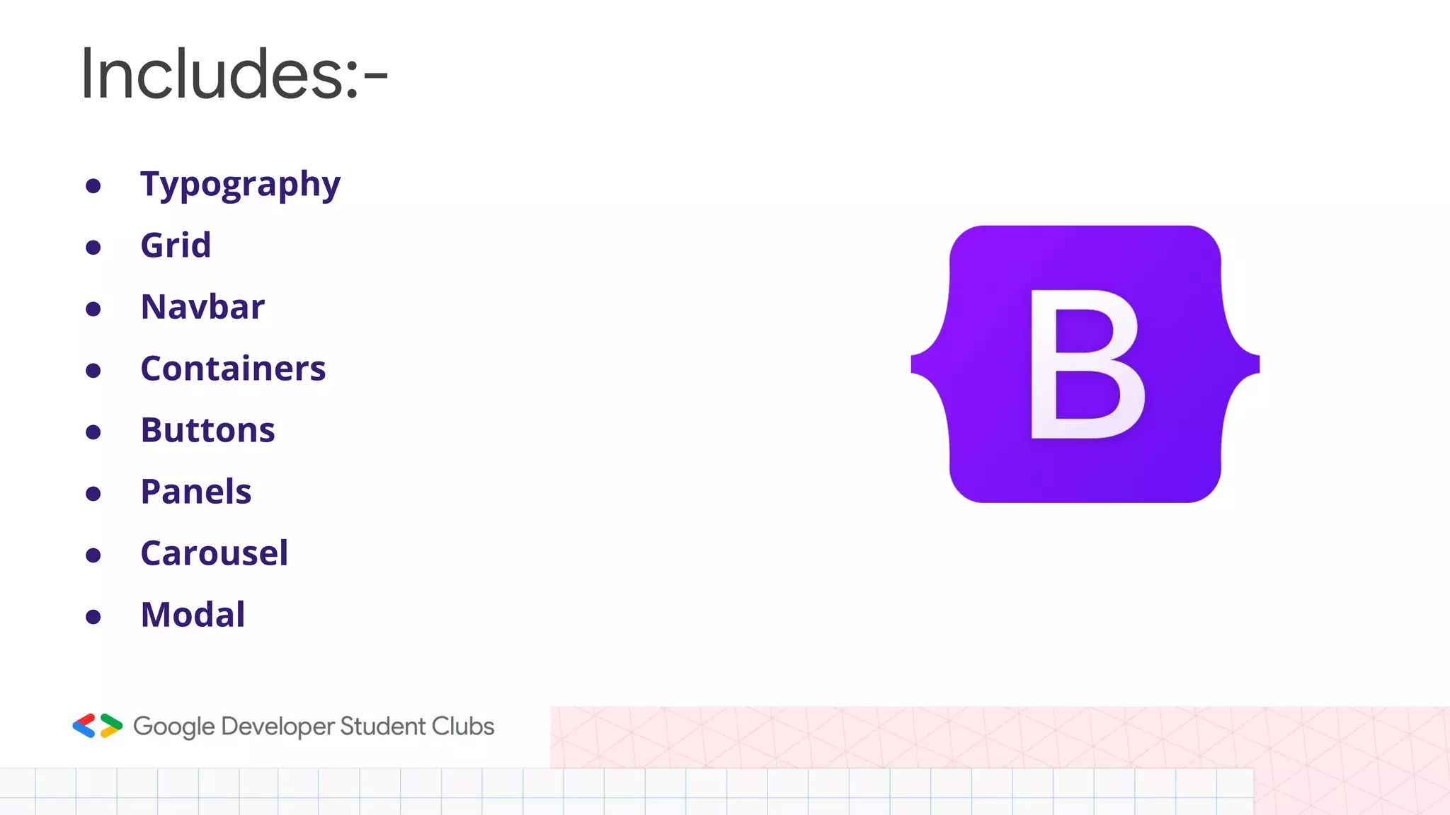 Includes:- ● Typography ● Grid ● Navbar ● Containers ● Buttons ● Panels ● Carousel ● Modal 