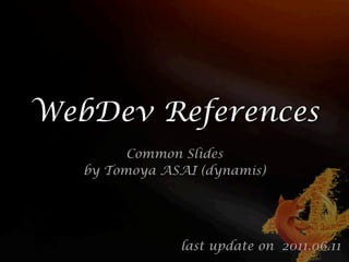 WebDev References
         Common Slides
   by Tomoya ASAI (dynamis)




               last update on 2011.06.11
 
