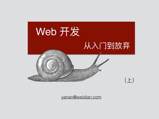 Web 开发
从⼊入⻔门到放弃
yanan@weidian.com
（上）
 