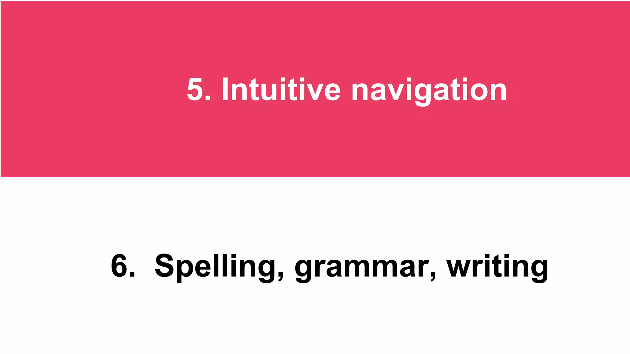 5. Intuitive navigation
6. Spelling, grammar, writing
 