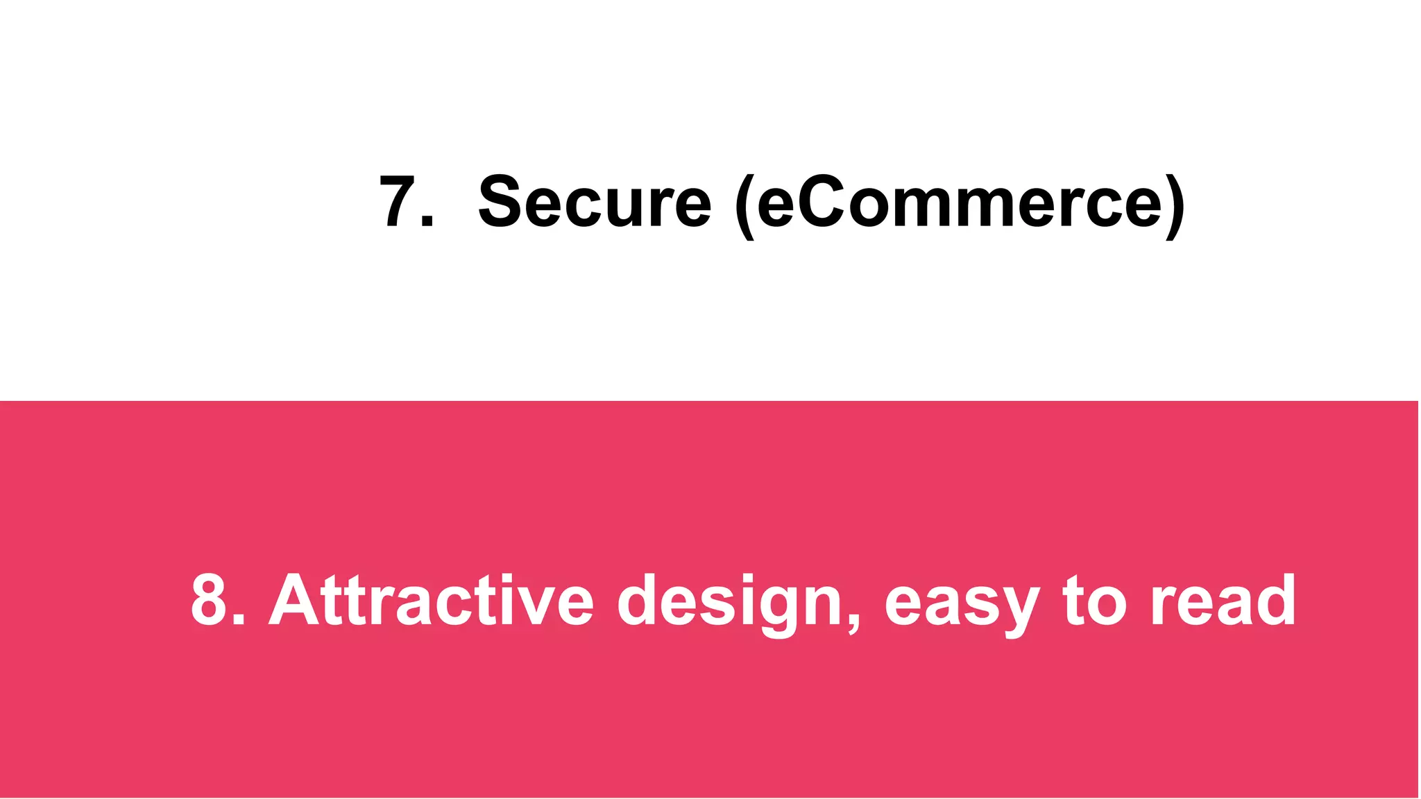 7. Secure (eCommerce)
8. Attractive design, easy to read
 
