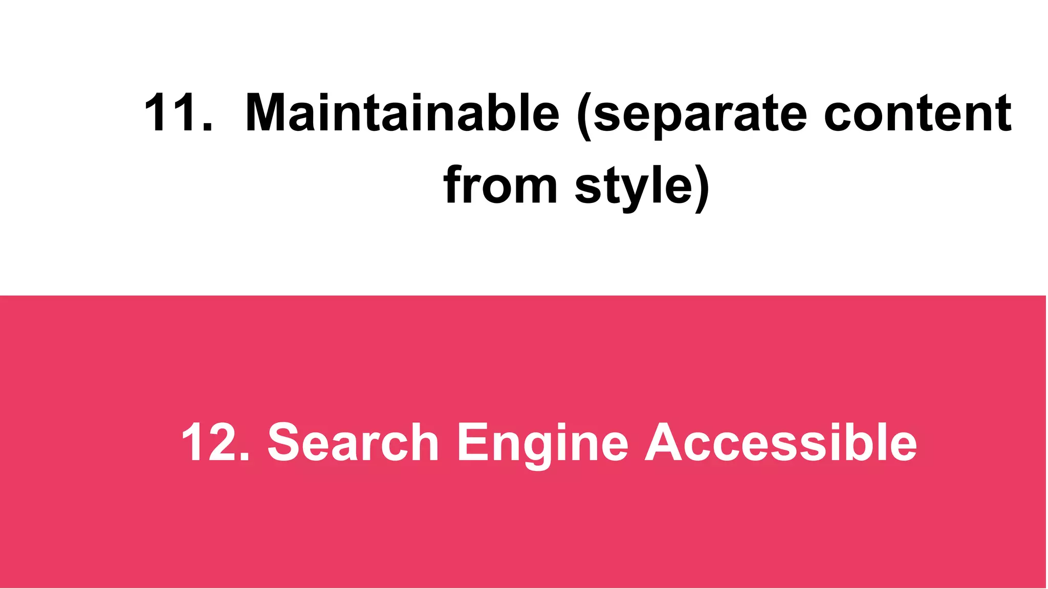 11. Maintainable (separate content
from style)
12. Search Engine Accessible
 
