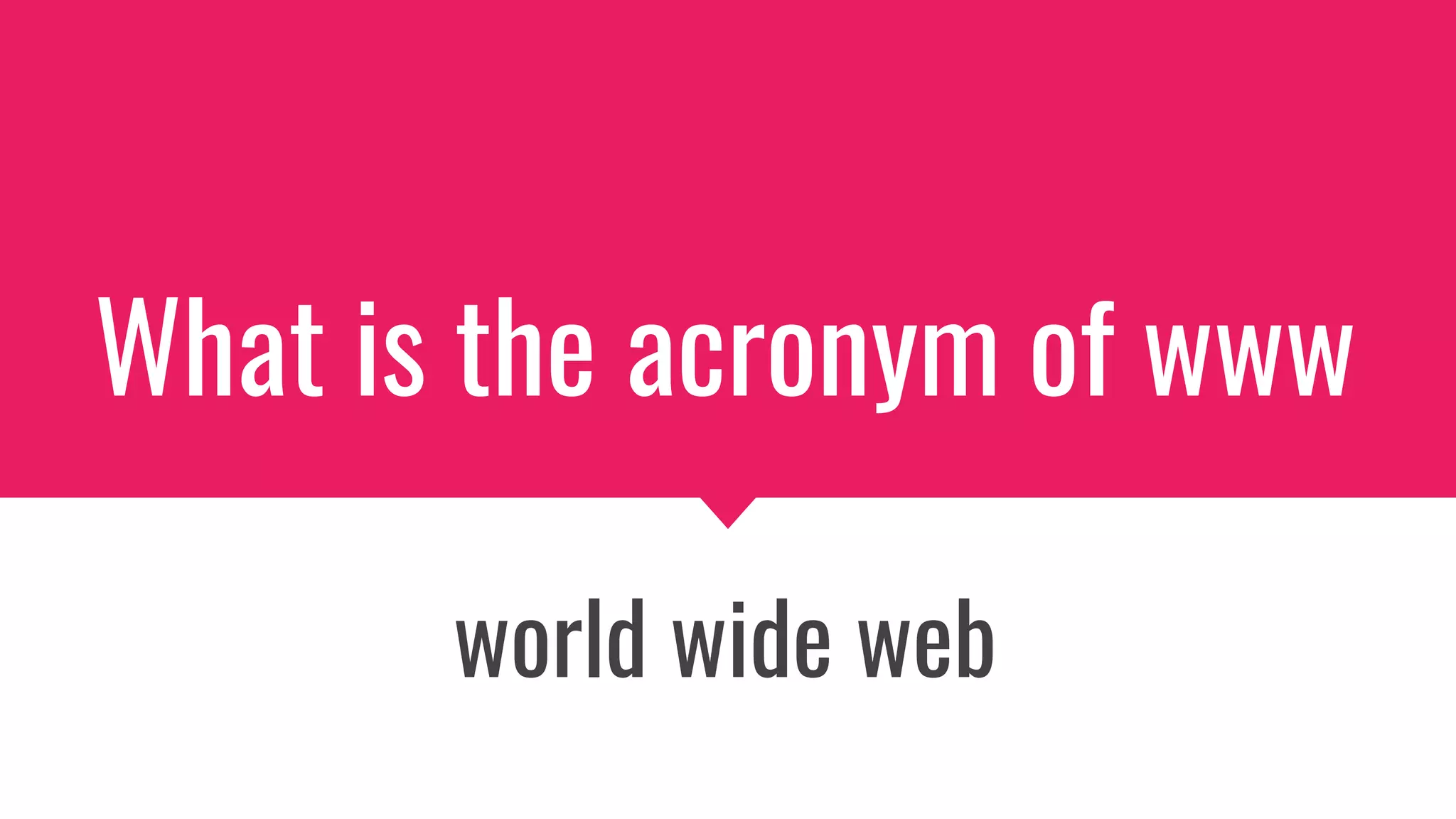 What is the acronym of www
world wide web
 