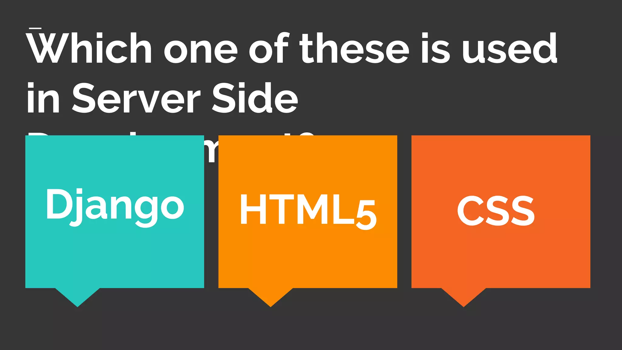 Which one of these is used
in Server Side
Development?
CSSDjango HTML5
 