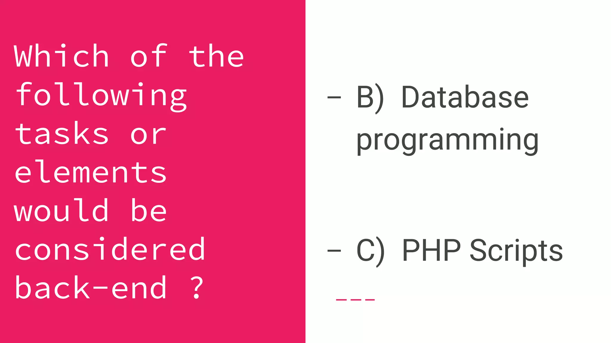 - B) Database
programming
- C) PHP Scripts
Which of the
following
tasks or
elements
would be
considered
back-end ?
 