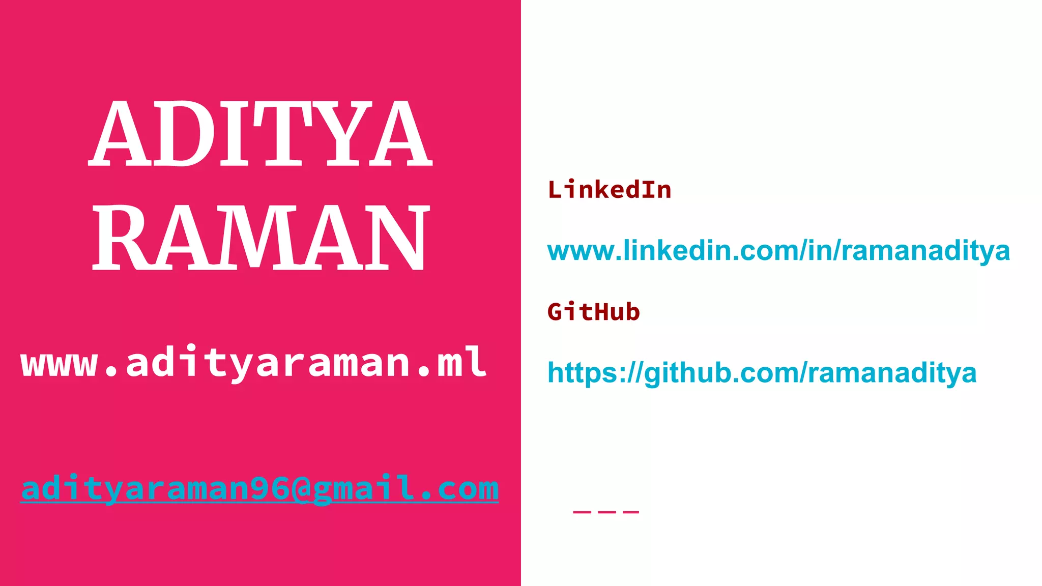ADITYA
RAMAN
LinkedIn
www.linkedin.com/in/ramanaditya
GitHub
https://github.com/ramanaditya
adityaraman96@gmail.com
www.adityaraman.ml
 