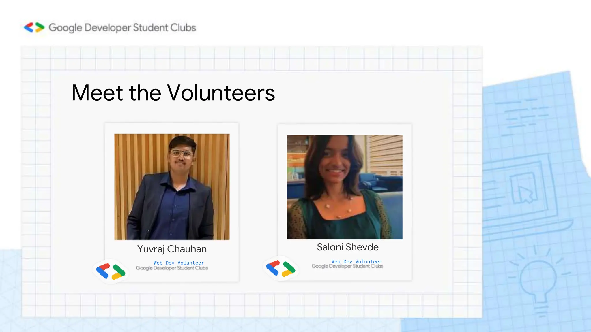 Meet the Volunteers
Yuvraj Chauhan
Web Dev Volunteer
Saloni Shevde
Web Dev Volunteer
 