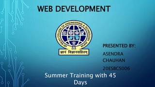 WEB DEVELOPMENT
PRESENTED BY:
ASENDRA
CHAUHAN
20ESBCS006
Summer Training with 45
Days
 
