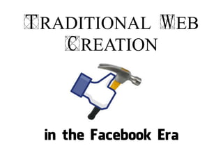 TRADITIONAL WEB
   CREATION



 in the Facebook Era
 