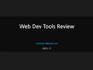 Web Dev Tools Review
leechwin1@gmail.com

2013. 11

 