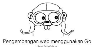 Pengembangan web menggunakan Go 
Hanief Cahya Utama 
 