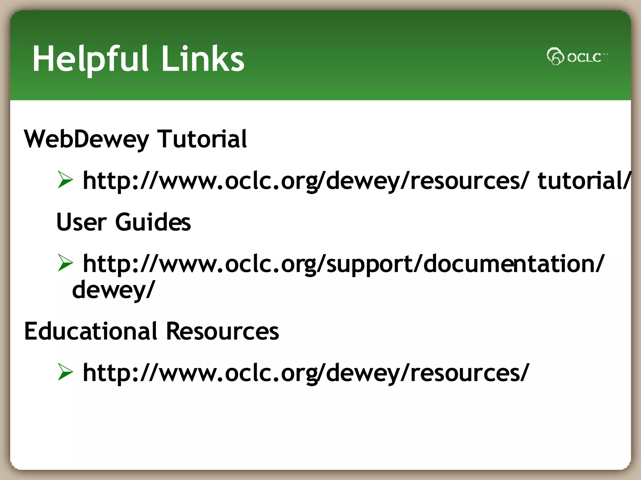 Helpful Links WebDewey Tutorial  http://www.oclc.org/dewey/resources/ tutorial/ User Guides http://www.oclc.org/support/documentation/ dewey/ Educational Resources http://www.oclc.org/dewey/resources/ 