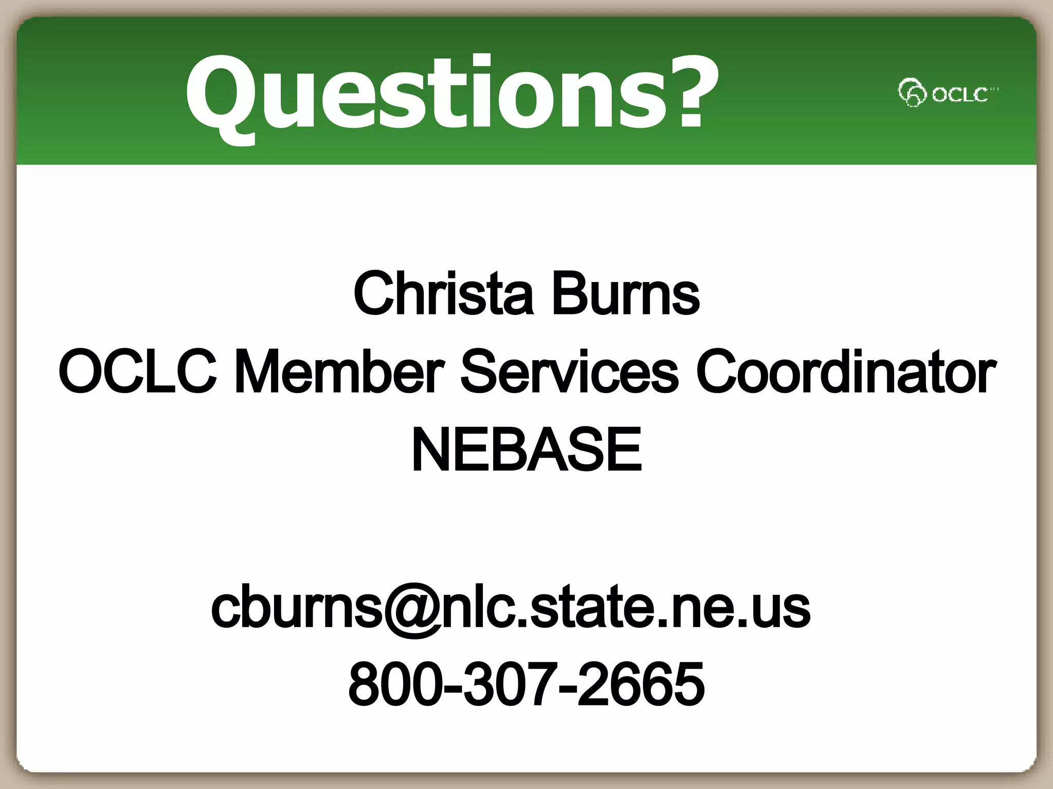 Questions? Christa Burns OCLC Member Services Coordinator NEBASE [email_address] 800-307-2665 