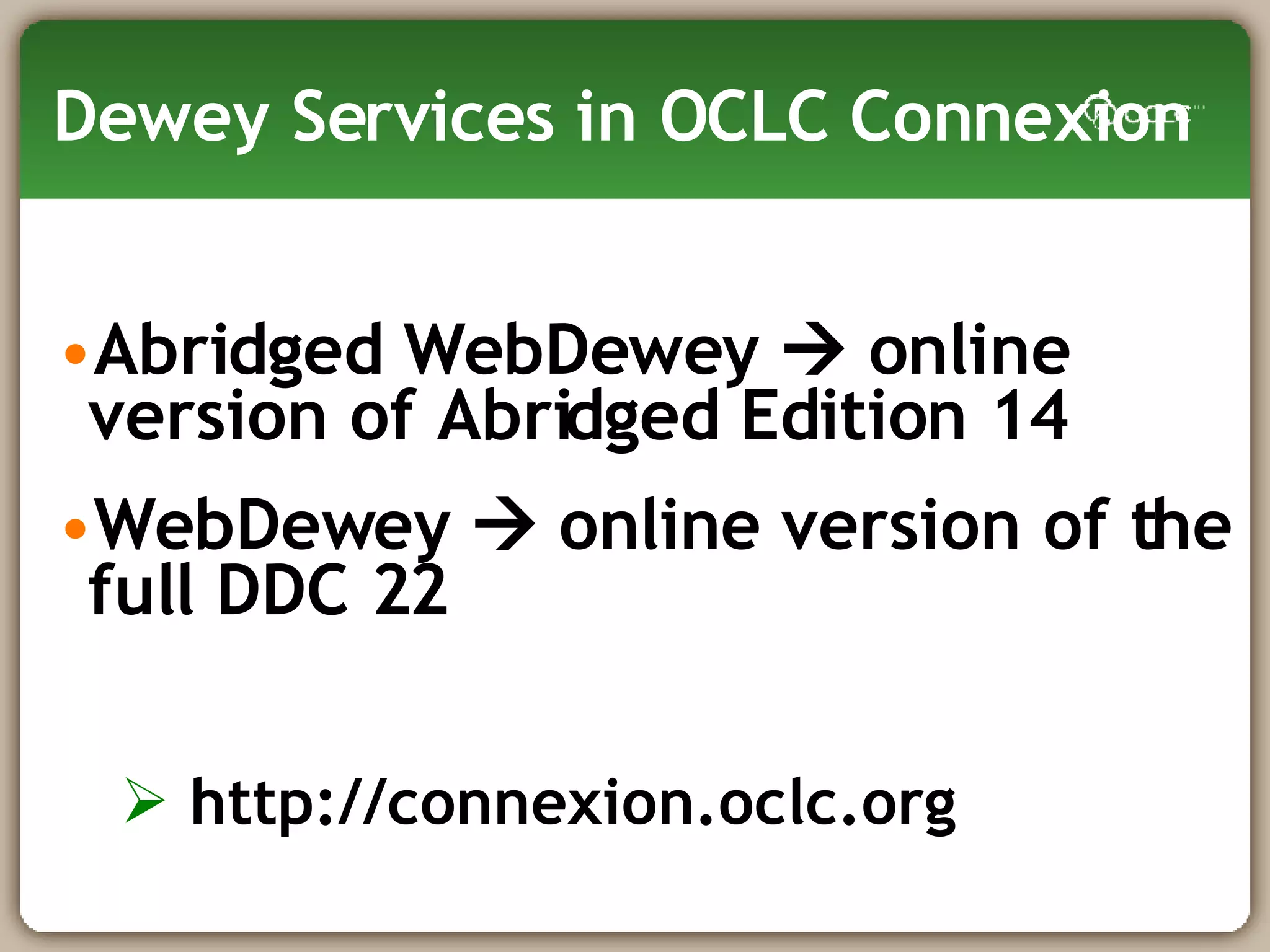 Dewey Services in OCLC Connexion Abridged WebDewey    online version of Abridged Edition 14 WebDewey    online version of the full DDC 22 http://connexion.oclc.org 