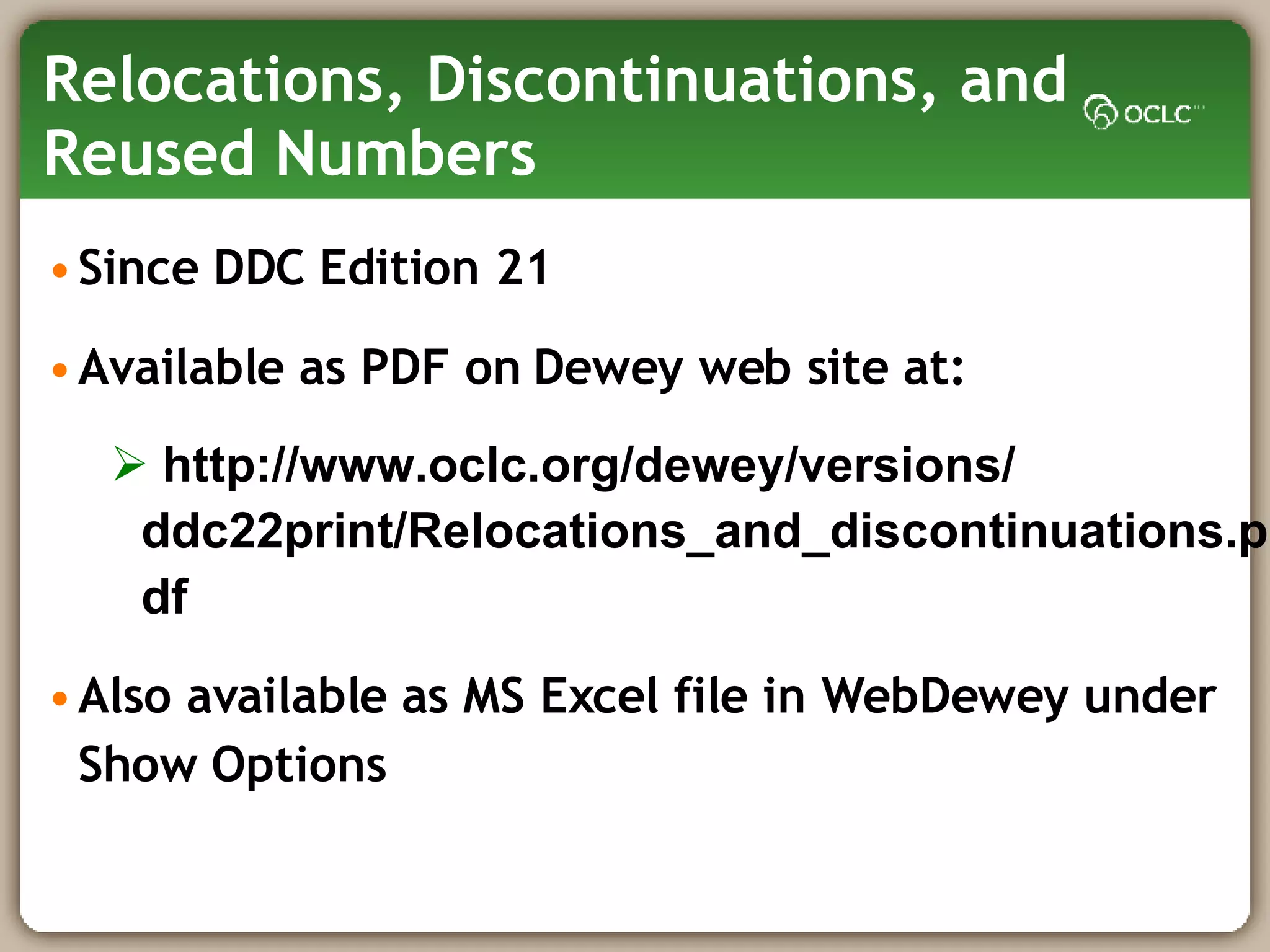 Relocations, Discontinuations, and Reused Numbers Since DDC Edition 21 Available as PDF on Dewey web site at: http://www.oclc.org/dewey/versions/ ddc22print/Relocations_and_discontinuations.pdf Also available as MS Excel file in WebDewey under Show Options 