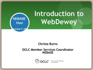 Introduction to WebDewey Christa Burns OCLC Member Services Coordinator NEBASE 