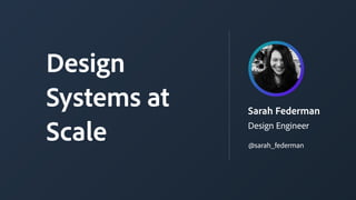 Sarah Federman
Design Engineer
Design
Systems at
Scale @sarah_federman
 