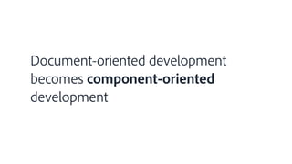 Document-oriented development
becomes component-oriented
development
 