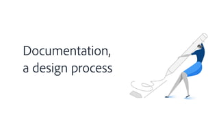 Documentation,
a design process
 
