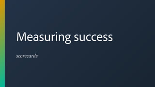 scorecards
Measuring success
 