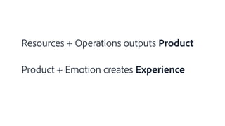 Resources + Operations outputs Product
Product + Emotion creates Experience
 