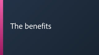 The benefits
 