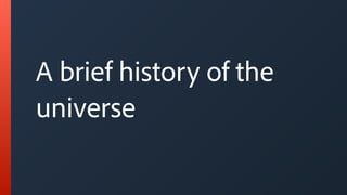 A brief history of the
universe
 
