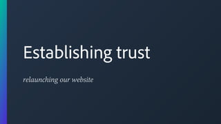 relaunching our website
Establishing trust
 