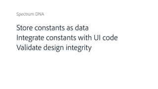 Spectrum DNA
Store constants as data
Integrate constants with UI code
Validate design integrity
 
