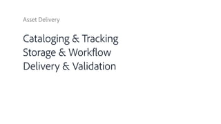 Asset Delivery
Cataloging & Tracking
Storage & Workflow
Delivery & Validation
 