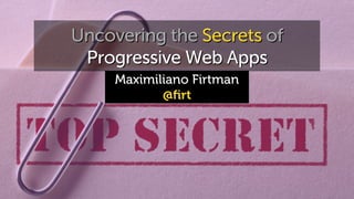 Maximiliano Firtman
@ﬁrt
Uncovering the Secrets of
Progressive Web Apps
 