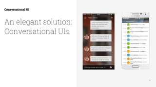 57
Conversational UI
An elegant solution:
Conversational UIs.
 