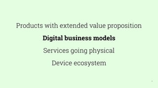 9
Products with extended value proposition
Digital business models
Services going physical
Device ecosystem
 
