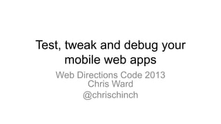 Test, tweak and debug your
mobile web apps
Web Directions Code 2013
Chris Ward
@chrischinch
 