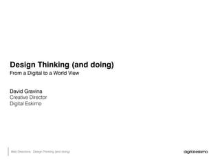 Design Thinking (and doing)
From a Digital to a World View
David Gravina
Creative Director
Digital Eskimo
Web Directions : Design Thinking (and doing)
 