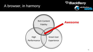 A browser, in harmony



                      Rich Content
                                             Awesome
                         Fidelity




                 High           Great User
             Performance        Experience


                                                       10
 