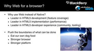 Why Web for a browser?

 Why use Web instead of Native?
   Leader in HTML5 development (feature coverage)

   Leader in HTML5 implementation (performance)

   Leader in HTML5 developer experience (community, tooling)



 Push the boundaries of what can be done
   Eat our own dog food

   Stronger browser

   Stronger platform


                                                                13
 