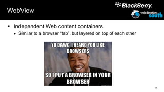 WebView

 Independent Web content containers
     Similar to a browser “tab”, but layered on top of each other




                                                                     17
 