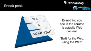 Sneak peak



              Everything you
             see in the chrome
              is actually Web
                  content!

             “Built for the Web,
              using the Web”

                                   4
 
