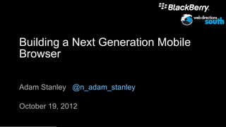 Building a Next Generation Mobile
Browser

Adam Stanley @n_adam_stanley

October 19, 2012
                                    1
 