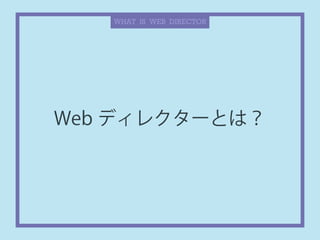 Web ディレクターとは？
WHAT IS WEB DIRECTOR
 
