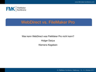 8. FileMaker Konferenz | Salzburg | 12.-14. Oktober 2017
www.filemaker-konferenz.com
Was kann WebDirect was FileMaker Pro nicht kann?

Holger Darjus

Klemens Kegebein
WebDirect vs. FileMaker Pro
 