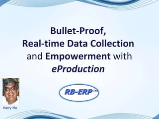 Bullet-Proof,
           Real-time Data Collection
            and Empowerment with
                  eProduction

                    RB-ERP ™
Harry Mo
 