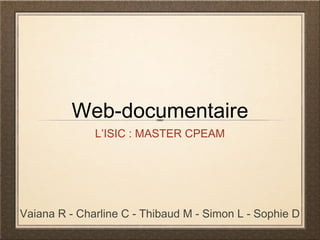 Web-documentaire
              L’ISIC : MASTER CPEAM




Vaiana R - Charline C - Thibaud M - Simon L - Sophie D
 